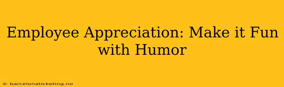Employee Appreciation: Make it Fun with Humor