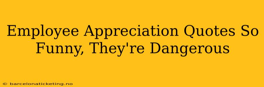 Employee Appreciation Quotes So Funny, They're Dangerous