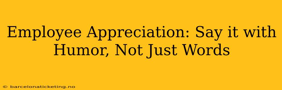 Employee Appreciation: Say it with Humor, Not Just Words