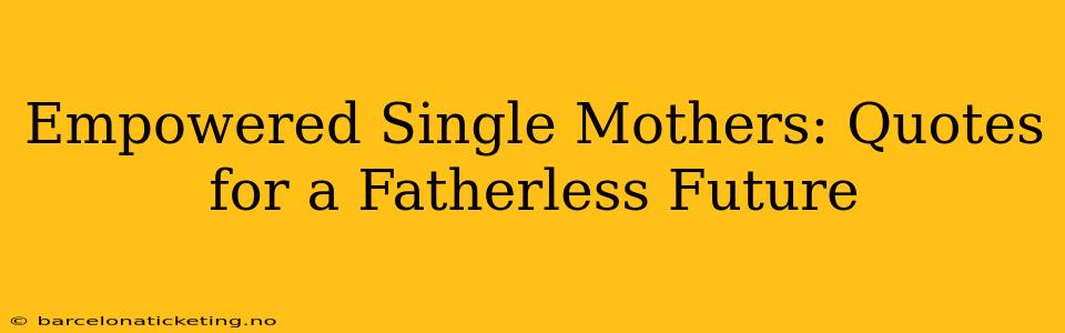 Empowered Single Mothers: Quotes for a Fatherless Future