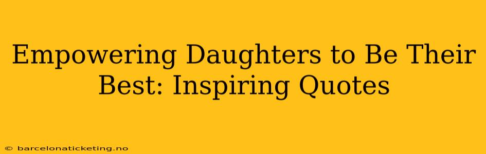 Empowering Daughters to Be Their Best: Inspiring Quotes