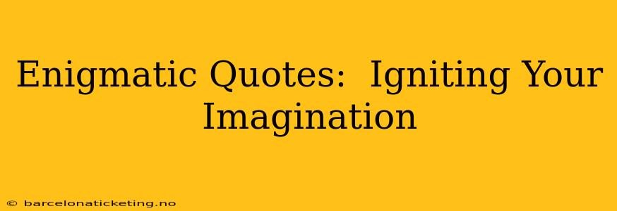 Enigmatic Quotes:  Igniting Your Imagination