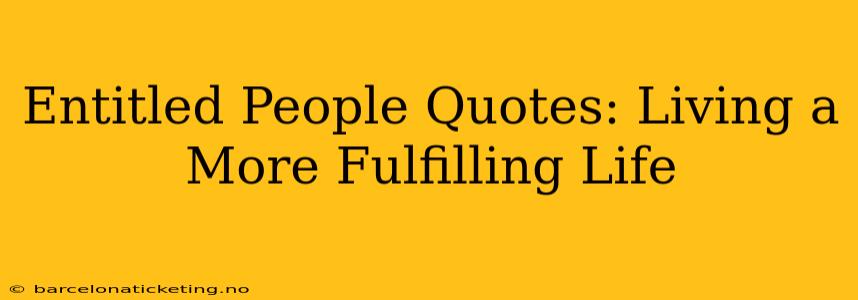 Entitled People Quotes: Living a More Fulfilling Life