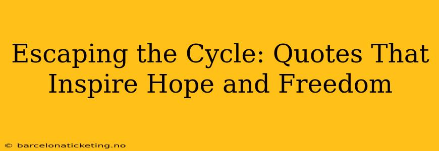 Escaping the Cycle: Quotes That Inspire Hope and Freedom