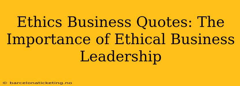 Ethics Business Quotes: The Importance of Ethical Business Leadership
