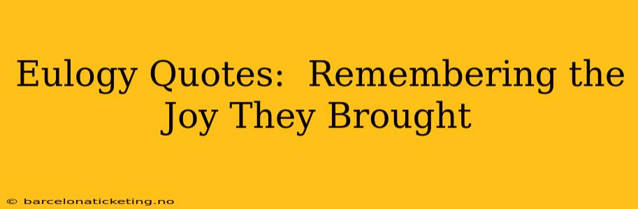Eulogy Quotes:  Remembering the Joy They Brought