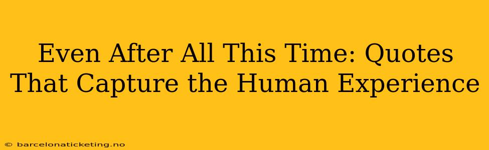 Even After All This Time: Quotes That Capture the Human Experience