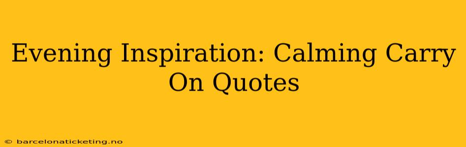 Evening Inspiration: Calming Carry On Quotes