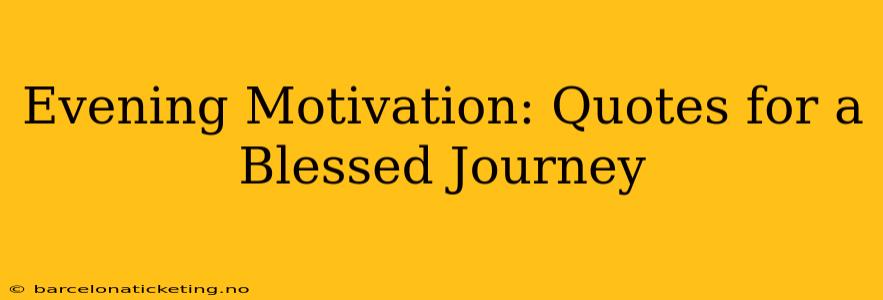 Evening Motivation: Quotes for a Blessed Journey