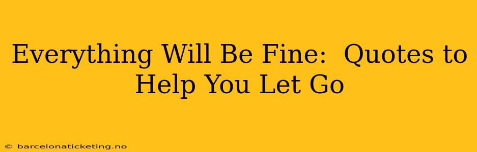 Everything Will Be Fine:  Quotes to Help You Let Go