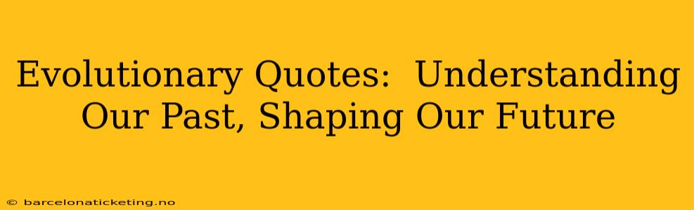 Evolutionary Quotes:  Understanding Our Past, Shaping Our Future