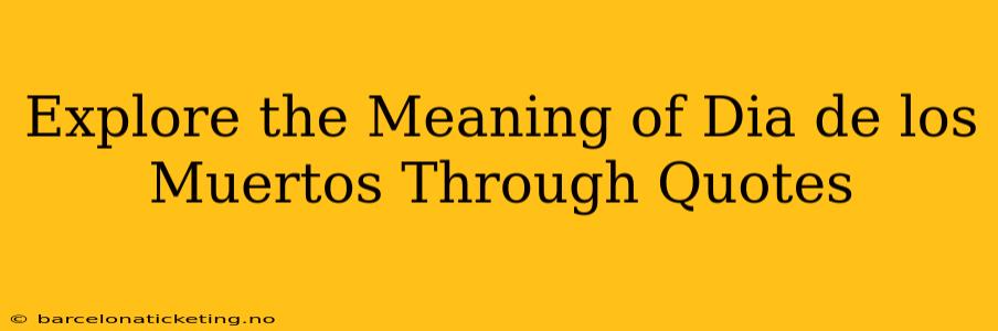 Explore the Meaning of Dia de los Muertos Through Quotes