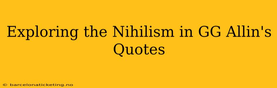 Exploring the Nihilism in GG Allin's Quotes