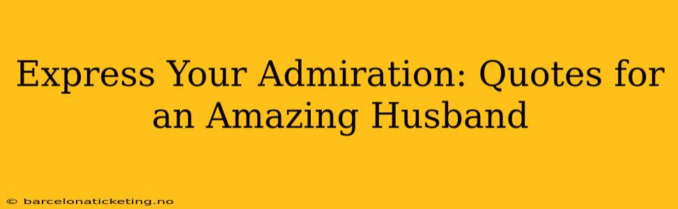 Express Your Admiration: Quotes for an Amazing Husband