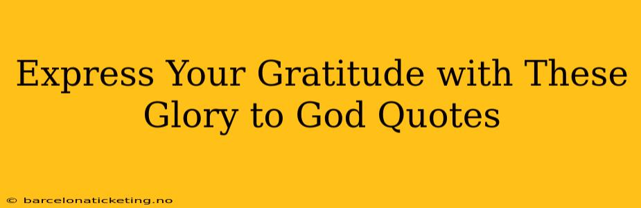 Express Your Gratitude with These Glory to God Quotes