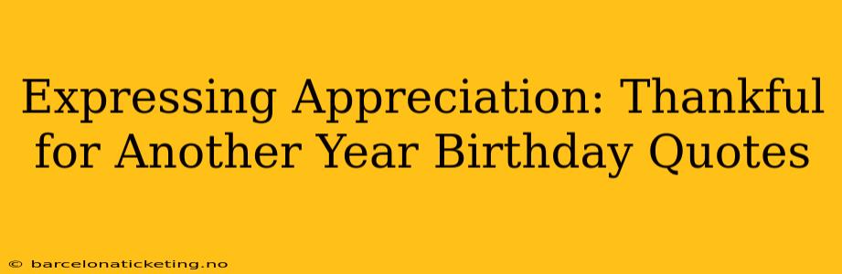 Expressing Appreciation: Thankful for Another Year Birthday Quotes