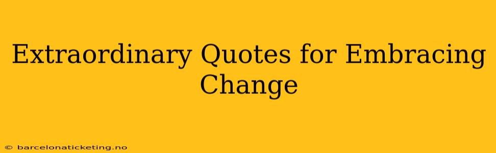 Extraordinary Quotes for Embracing Change