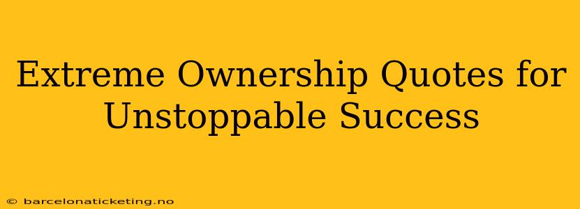 Extreme Ownership Quotes for Unstoppable Success
