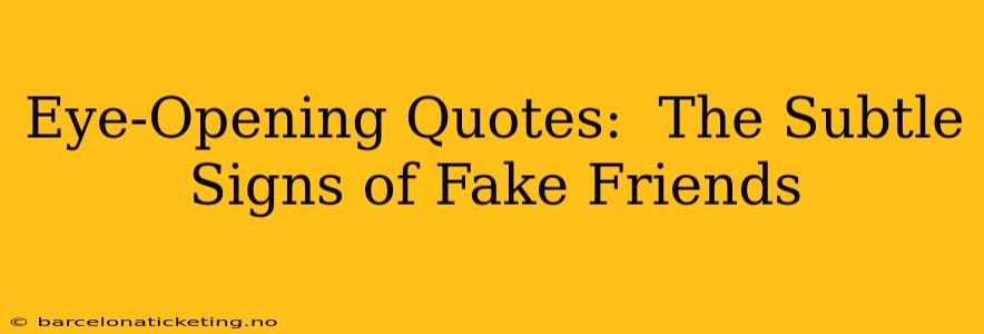 Eye-Opening Quotes:  The Subtle Signs of Fake Friends