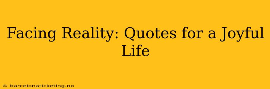 Facing Reality: Quotes for a Joyful Life