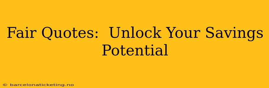 Fair Quotes:  Unlock Your Savings Potential