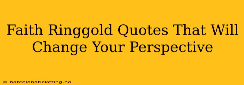 Faith Ringgold Quotes That Will Change Your Perspective