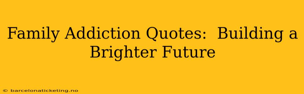 Family Addiction Quotes:  Building a Brighter Future