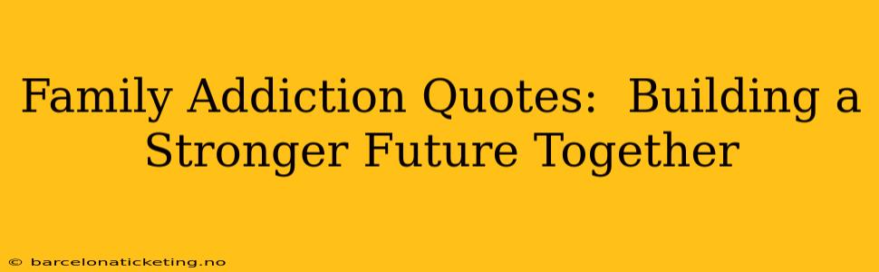 Family Addiction Quotes:  Building a Stronger Future Together