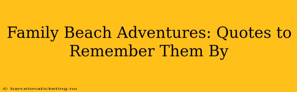 Family Beach Adventures: Quotes to Remember Them By