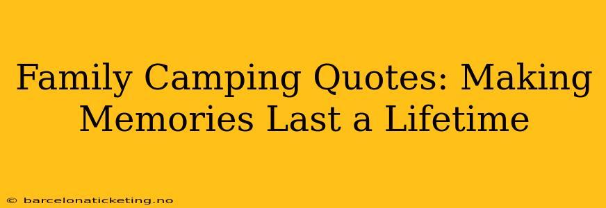Family Camping Quotes: Making Memories Last a Lifetime