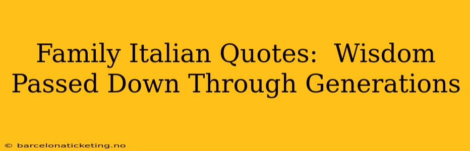 Family Italian Quotes:  Wisdom Passed Down Through Generations