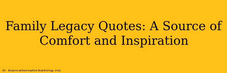 Family Legacy Quotes: A Source of Comfort and Inspiration