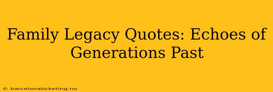 Family Legacy Quotes: Echoes of Generations Past
