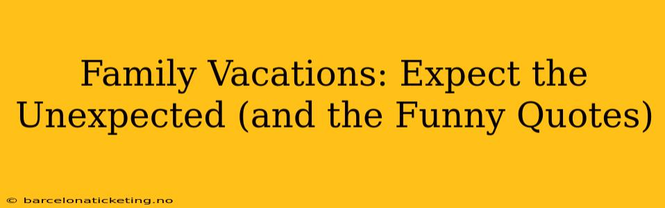 Family Vacations: Expect the Unexpected (and the Funny Quotes)
