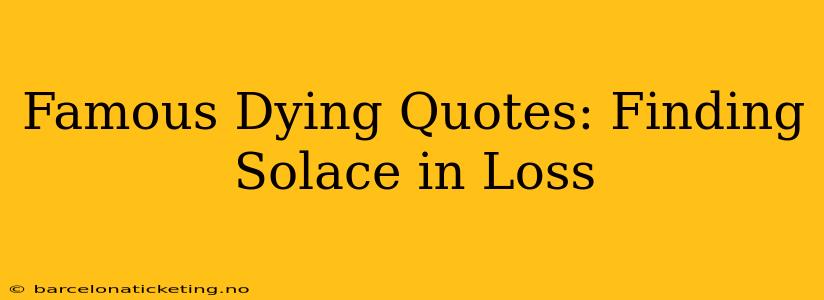 Famous Dying Quotes: Finding Solace in Loss