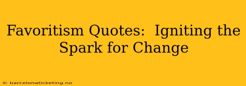 Favoritism Quotes:  Igniting the Spark for Change