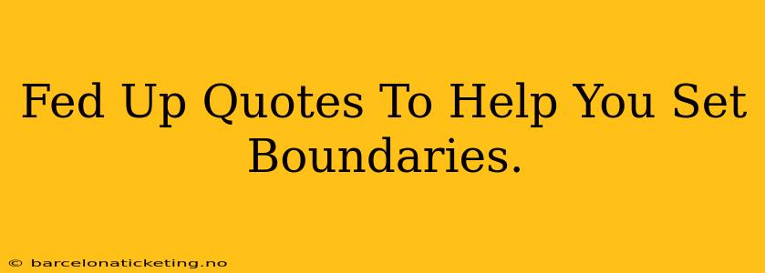 Fed Up Quotes To Help You Set Boundaries.