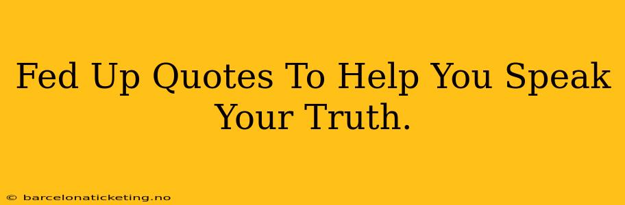 Fed Up Quotes To Help You Speak Your Truth.
