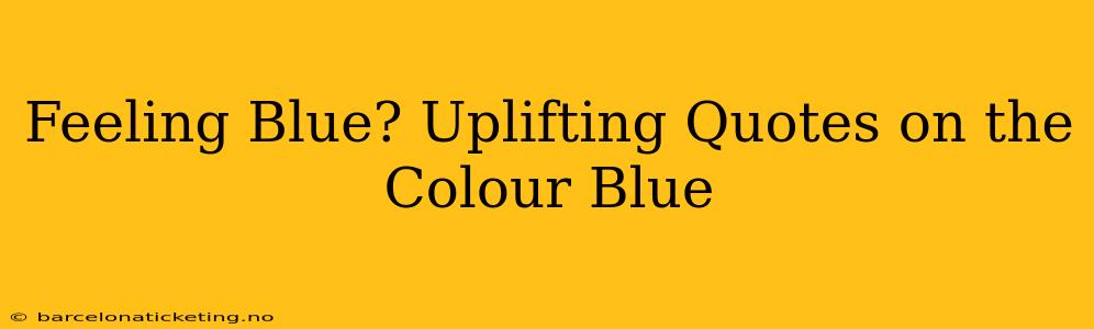 Feeling Blue? Uplifting Quotes on the Colour Blue