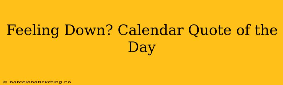 Feeling Down? Calendar Quote of the Day