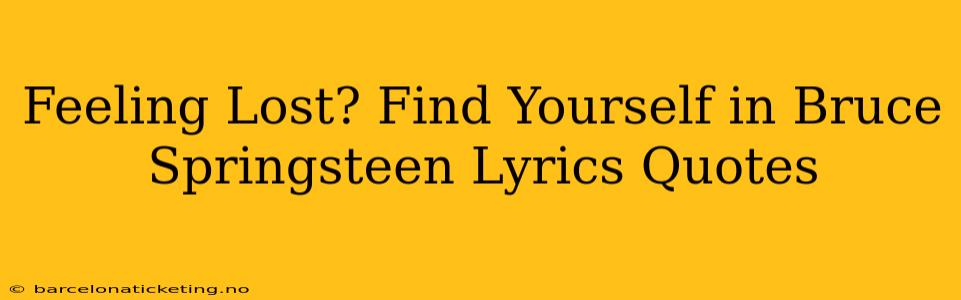 Feeling Lost? Find Yourself in Bruce Springsteen Lyrics Quotes