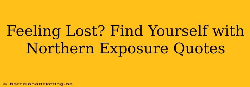 Feeling Lost? Find Yourself with Northern Exposure Quotes
