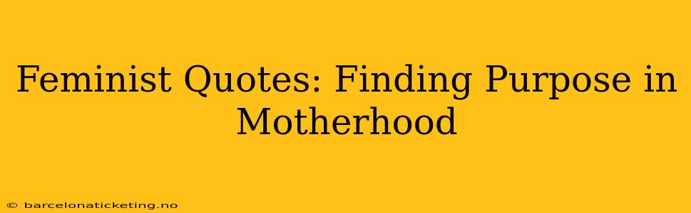 Feminist Quotes: Finding Purpose in Motherhood