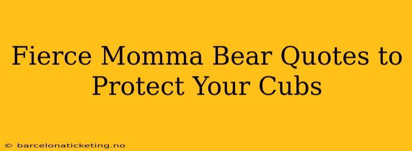 Fierce Momma Bear Quotes to Protect Your Cubs