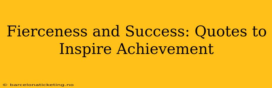 Fierceness and Success: Quotes to Inspire Achievement