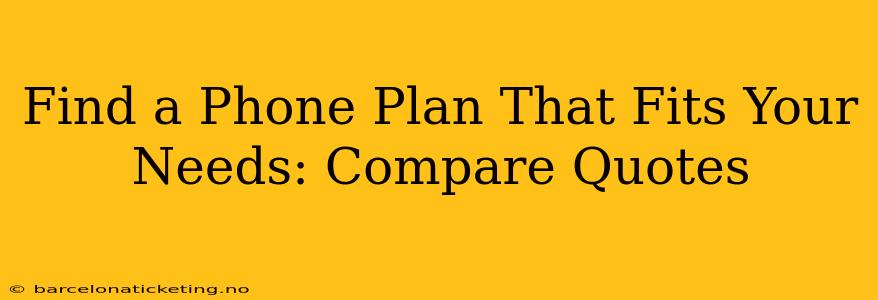 Find a Phone Plan That Fits Your Needs: Compare Quotes