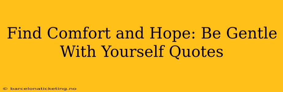 Find Comfort and Hope: Be Gentle With Yourself Quotes