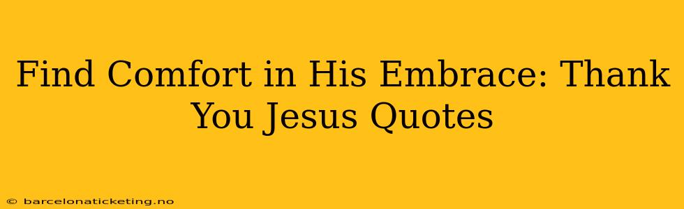 Find Comfort in His Embrace: Thank You Jesus Quotes