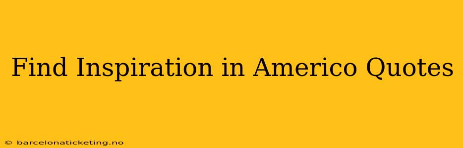 Find Inspiration in Americo Quotes