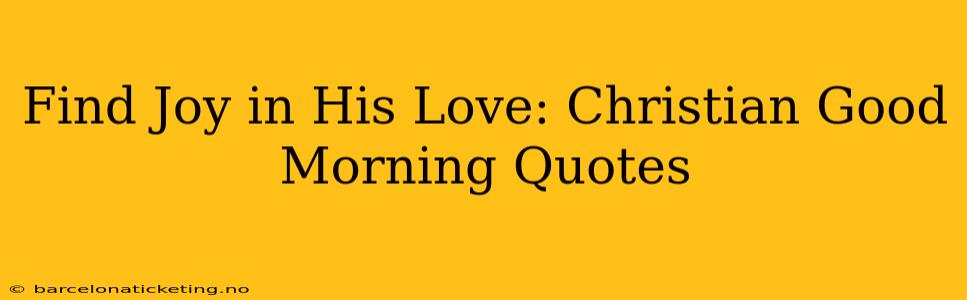 Find Joy in His Love: Christian Good Morning Quotes